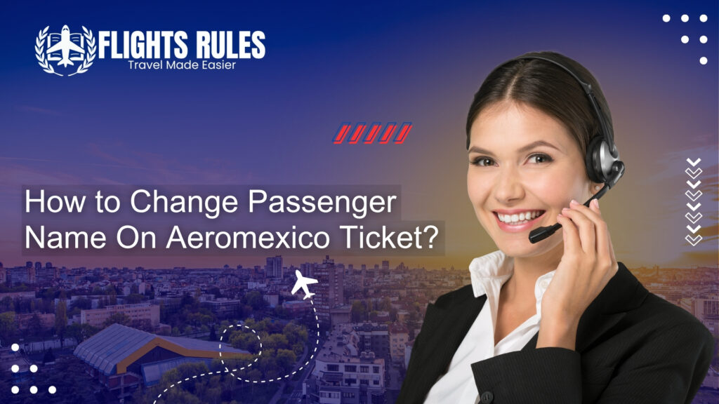 How to Change Passenger Name On Aeromexico Ticket