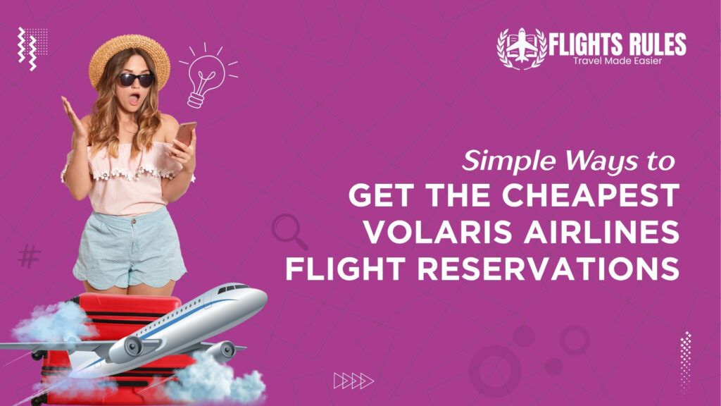 Simple ways to GET THE CHEAPEST VOLARIS AIRLINES FLIGHT RESERVATIONS