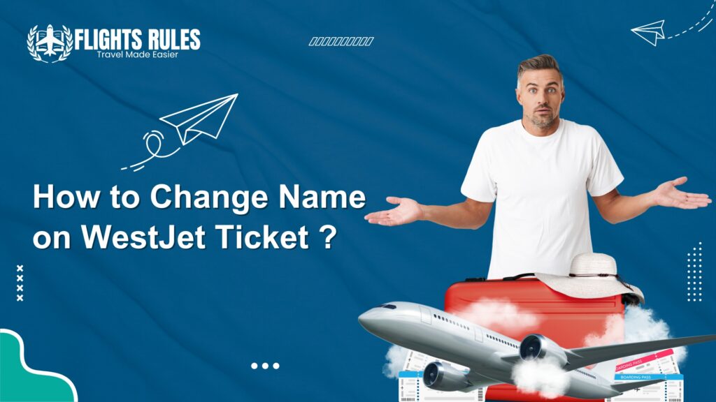 How to Change Name on WestJet Ticket